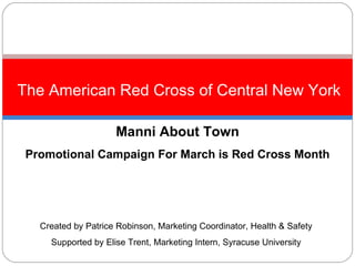 [object Object],Manni About Town Promotional Campaign For March is Red Cross Month Created by Patrice Robinson, Marketing Coordinator, Health & Safety Supported by Elise Trent, Marketing Intern, Syracuse University 