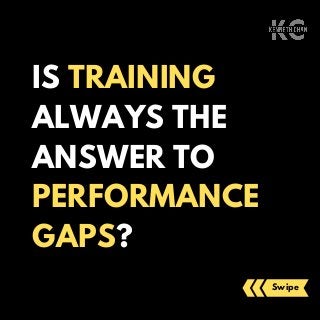 IS TRAINING
ALWAYS THE
ANSWER TO
PERFORMANCE
GAPS?
Swipe
 