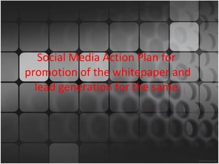 Social Media Action Plan for  promotion of the whitepaper and lead generation for the same. 