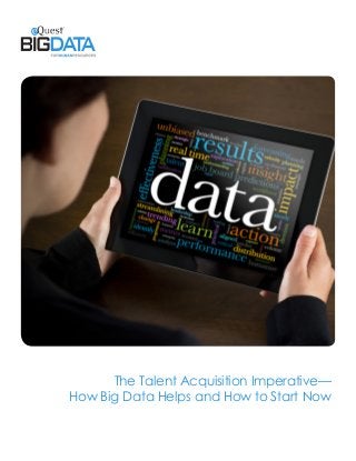 The Talent Acquisition Imperative—
How Big Data Helps and How to Start Now
 