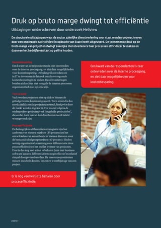 Druk op bruto marge dwingt tot efficiëntie
Uitdagingen onderschreven door onderzoek Heliview
De structurele uitdagingen waar de sector zakelijke dienstverlening voor staat worden onderschreven
door een onderzoek dat Heliview in opdracht van Exact heeft uitgevoerd. De toenemende druk op de
bruto marge van projecten dwingt zakelijke dienstverleners haar processen efficiënter te maken en
daarmee het bedrijfsresultaat op peil te houden.

Kostenbesparing
Een kwart van de respondenten is zeer ontevreden
over de interne procesgang, en ziet daar mogelijkheden
voor kostenbesparing. De belangrijkste reden om
in IT te investeren is dan ook om die verregaande
kostenbesparing in te vullen. Deze investeringen
betalen zich echter niet terug als de interne processen
organisatorisch niet op orde zijn.

Turn around
Vaak worden projecten niet op tijd en binnen de
gebudgetteerde kosten uitgevoerd. Turn around is dus
noodzakelijk omdat projecten meestal ﬁxed price door
de markt worden ingekocht. Dat maakt volgens de
onderzoekers projecten vaak ‘ongeleide projectielen’,
die eerder door toeval, dan door beredeneerd beleid
winstgevend zijn.

Procesefficiëntie
De belangrijkste differentiatiestrategieën zijn het
aanboren van nieuwe markten (55 procent) en het
ontwikkelen van aanvullende of nieuwe diensten voor
de bestaande doelgroepmarkten (40 procent). Slechts
weinig organisaties kiezen nog voor differentiatie door
procesefﬁciëntie en het sneller leveren van projecten.
Daar is dus nog veel winst te behalen. Juist met business
software kan een differentiatiestrategie effectief en relatief
simpel doorgevoerd worden. De meeste respondenten
missen inzicht in kosten, omzet en winstbijdrage van een
project.

Er is nog veel winst te behalen door
procesefficiëntie.

pagina 2

Een kwart van de respondenten is zeer
ontevreden over de interne procesgang,
en ziet daar mogelijkheden voor
kostenbesparing.

 