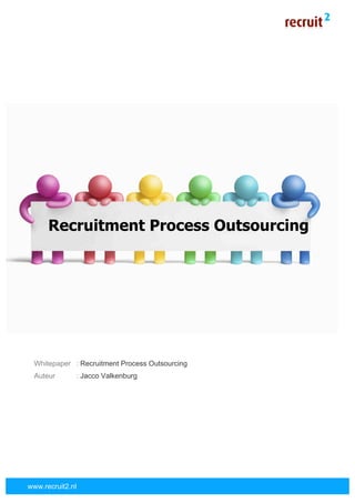  




      Recruitment Process Outsourcing




 Whitepaper : Recruitment Process Outsourcing
 Auteur       : Jacco Valkenburg




www.recruit2.nl
                                    	
  
 