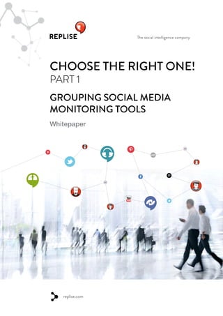 The social intelligence company
CHOOSE THE RIGHT ONE!
PART 1
GROUPING SOCIAL MEDIA
MONITORING TOOLS
Whitepaper
replise.com
 