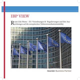 IBP VIEW
Iskander Business Partner
Roam Like Home – EU-Verordnungen & -Regulierungen und ihre Aus-
wirkungen auf die europäischen Telekommunikationsmärkte
 