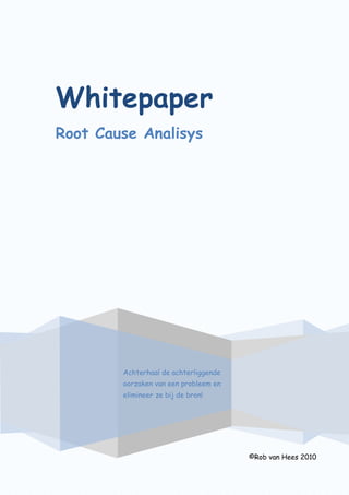 Whitepaper
Root Cause Analisys
©Rob van Hees 2010
Achterhaal de achterliggende
oorzaken van een probleem en
elimineer ze bij de bron!
 