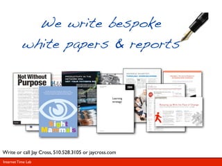We write bespoke
           white papers & reports


                                       Why Corporate Training is

                                                          Learning
                                                          strategy:




                    Collaborative




Write or call Jay Cross, 510.528.3105 or jaycross.com
Internet Time Lab
 