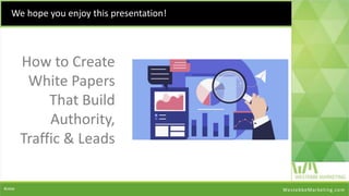 How to Create
White Papers
That Build
Authority,
Traffic & Leads
We hope you enjoy this presentation!
WestebbeMarketing.com
 