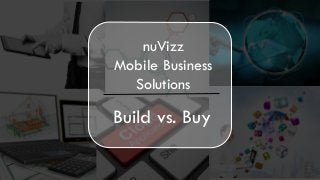 nuVizz 
Mobile Business Solutions 
Build vs. Buy  
