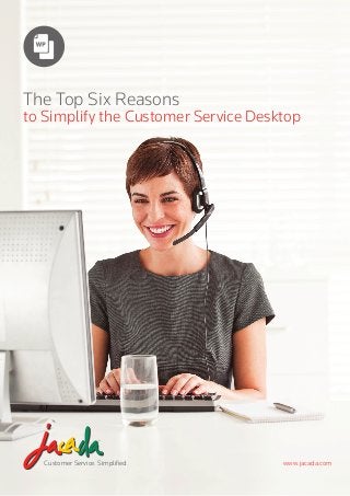 Customer Service. Simplified. www.jacada.com
The Top Six Reasons
to Simplify the Customer Service Desktop
 