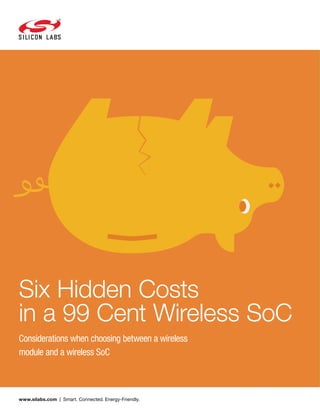 www.silabs.com | Smart. Connected. Energy-Friendly.
Six Hidden Costs
in a 99 Cent Wireless SoC
Considerations when choosing between a wireless
module and a wireless SoC
 
