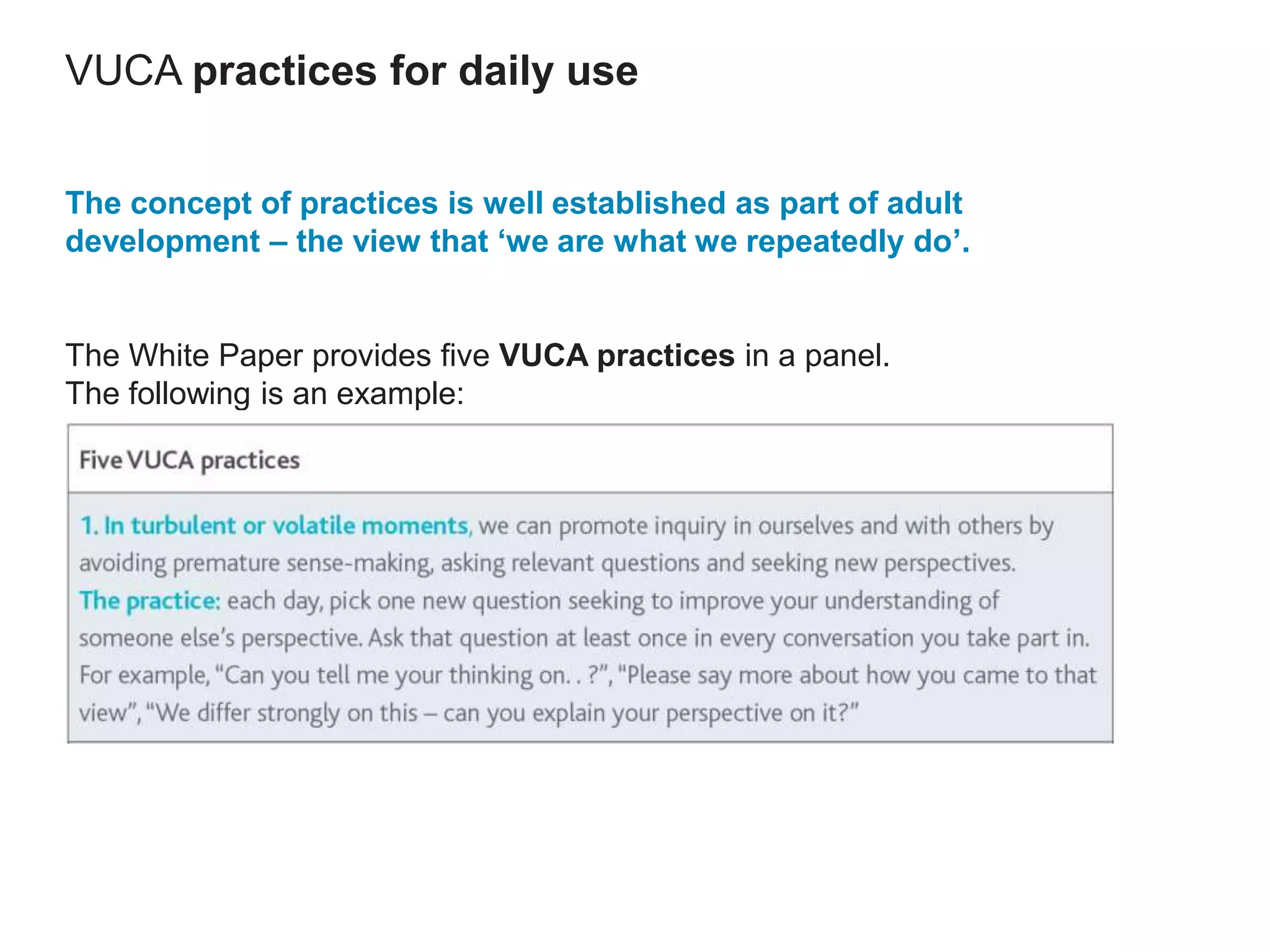VUCA practices for daily use
The concept of practices is well established as part of adult
development – the view that ‘we are what we repeatedly do’.
The White Paper provides five VUCA practices in a panel.
The following is an example:
 
