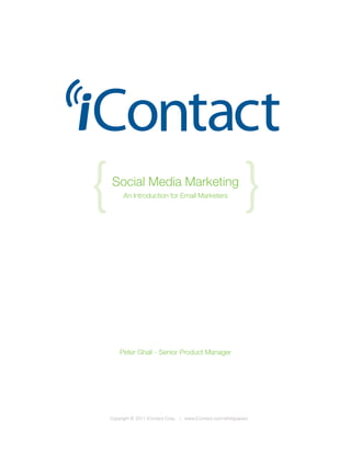 {    Social Media Marketing
          An Introduction for Email Marketers
                                                                {

        Peter Ghali - Senior Product Manager




    Copyright © 2011 iContact Corp. | www.iContact.com/whitepapers
 