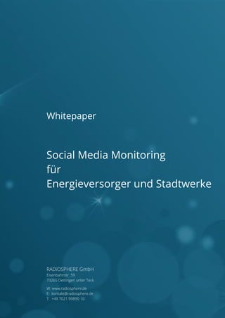 Whitepaper

Social Media Monitoring
für
Energieversorger und Stadtwerke

RADiOSPHERE GmbH
Eisenbahnstr. 59
73265 Dettingen unter Teck
W: www.radiosphere.de
E: kontakt@radiosphere.de
T: +49 7021 99890 10

 
