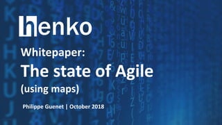 @HenkoPhil 1
Whitepaper:
The state of Agile
(using maps)
Philippe Guenet | October 2018
 