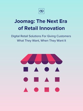 Joomag: The Next Era
of Retail Innovation
Digital Retail Solutions For Giving Customers
What They Want, When They Want It
 