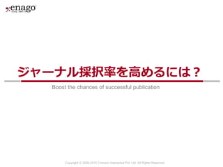 Copyright © 2006-2015 Crimson Interactive Pvt. Ltd. All Rights Reserved.
Boost the chances of successful publication
ジャーナル採択率を高めるには？
 