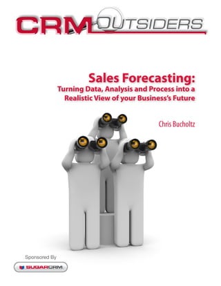 Sales Forecasting:
               Turning Data, Analysis and Process into a
                 Realistic View of your Business’s Future


                                             Chris Bucholtz




Sponsored By
 