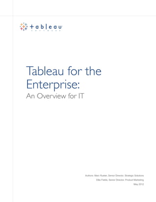 An Overview for IT
Tableau for the
Enterprise:
Authors: Marc Rueter, Senior Director, Strategic Solutions
Ellie Fields, Senior Director, Product Marketing
May 2012
 