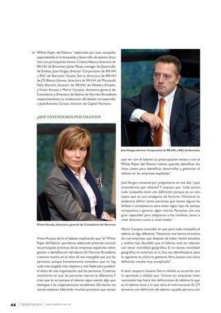 > “White Paper del Talento” elaborado por esta compañía
               especializada en la búsqueda y desarrollo de talento direc-
               tivo. Los participantes fueron: Cristina Velasco, directora de
               RR.HH. de Bricomart; Javier Pérez, manager de Desarrollo
               de Endesa, Joan Vargas, director Corporativo de RR.HH.
               y RSC de Iberostar; Susana Sierra, directora de RR.HH.
               de JTI; Blanca Gómez, directora de RR.HH. de Microsoft;
               Félix Alarcón, director de RR.HH. de Wolters Kluwer;
               y Vivian Acosta y Mariví Campos, directora general de
               Consultoría y Directora de Talento de Norman Broadbent,
               respectivamente. La moderación del debate correspondió
               a José Antonio Carazo, director de Capital Humano.


               ¿QUÉ ENTENDEMOS POR TALENTO?




                                                                                Joan Vargas, director Corporativo de RR.HH. y RSC de Iberostar


                                                                                 que ver con el talento. La preocupación existe y con el
                                                                                ‘White Paper del Talento’ hemos querido identificar los
                                                                                 hitos claves para identificar, desarrollar y gestionar el
                                                                                 talento en las empresas españolas”.

                                                                                Joan Vargas comenzó por preguntarse en voz alta “¿qué
                                                                                entendemos por talento? Y expuso que “cada sector,
                                                                                cada compañía tiene una definición porque es un con-
                                                                                cepto que es una amalgama de factores. Nosotros lo
                                                                                podemos definir como personas que tienen alguna ha-
                                                                                bilidad o competencia para tener algún tipo de ventaja
                                                                                competitiva o generar algún mérito. Personas con una
                                                                                gran capacidad para adaptarse a los cambios, tanto a
                                                                                nivel directivo como a nivel medio”.
               Vivian Acosta, directora general de Consultoría de Norman
                                                                                Marivi Campos coincidió en que para cada compañía el
                                                                                talento es algo diferente.“Nosotros nos hemos encontra-
               Vivian Acosta abrió el debate explicando que “el ‘White          do con empresas que después de haber hecho estudios
               Paper del Talento’ que hemos elaborado pretende conocer          y análisis han decidido que el talento está en relación
               las principales prácticas de las empresas españolas sobre        con tener movilidad geográfica. Si no tienes movilidad
               gestión e identificación del talento. En Norman Broadbent        geográfica no invierten en ti. Una vez identificada la clave
               creemos mucho en el valor de ese intangible que son las          lo siguiente es cómo lo gestiono. Pero, buscar una única
               personas, aunque honestamente considero que no hay               definición resulta muy complicado”.
               nada más tangible, más objetivo y más fiable para predecir
               el éxito de una organización que las personas. Creemos           A este respecto Susana Sierra señaló su acuerdo con
               muchísimo en que las personas marcan la diferencia. Y            lo apuntado y añadió que “incluso en empresas inter-
               creo que es así porque el talento sigue siendo algo que          nacionales hay hasta dos definiciones de talento, lo que
               distingue a las organizaciones excelentes. De hecho, no-         es el talento local y lo que sería el internacional. En JTI
               sotros estamos liderando muchos procesos que tienen              tenemos una definición de talento: aquella persona con



44   Capital Humano   www.capitalhumano.es
                                                                                                                                        © Museo Nacional del Prado
 