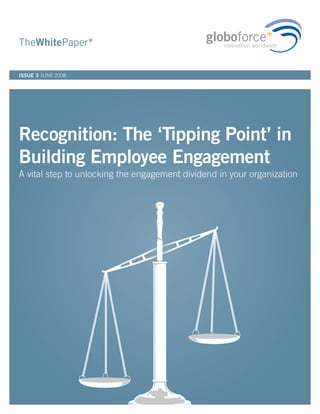 TheWhitePaper*

ISSUE 3 JUNE 2008




Recognition: The ‘Tipping Point’ in
Building Employee Engagement
A vital step to unlocking the engagement dividend in your organization
 