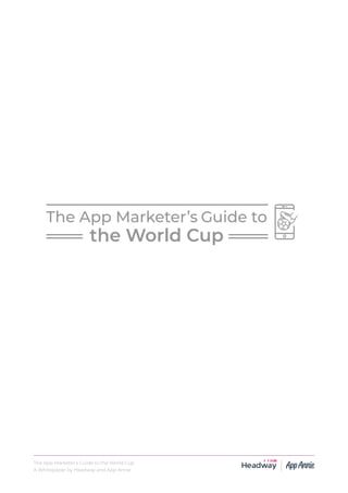 The App Marketer’s Guide to the World Cup
A Whitepaper by Headway and App Annie
3
G
 