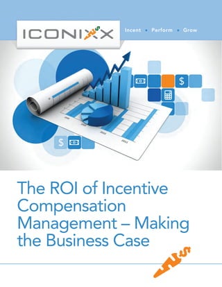 The ROI of Incentive Compensation Management – Making the Business Case
Incent Perform Grow
The ROI of Incentive
Compensation
Management – Making
the Business Case
 