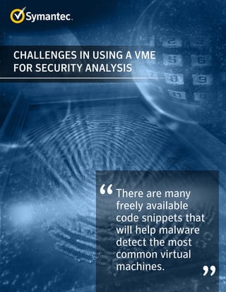 There are many
freely available
code snippets that
will help malware
detect the most
common virtual
machines.
CHALLENGES IN USING A VME
FOR SECURITY ANALYSIS
 