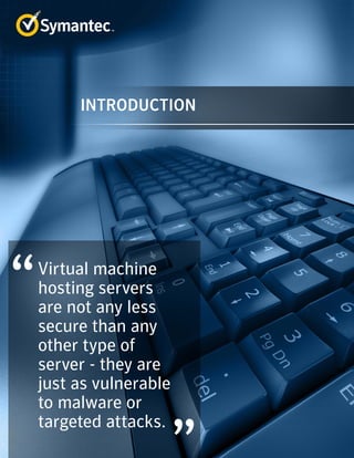 Virtual machine
hosting servers
are not any less
secure than any
other type of
server - they are
just as vulnerable
to malware or
targeted attacks.
INTRODUCTION
 
