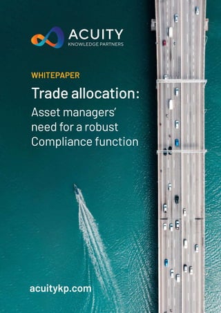 Trade allocation:
Asset managers’
need for a robust
Compliance function
acuitykp.com
WHITEPAPER
 