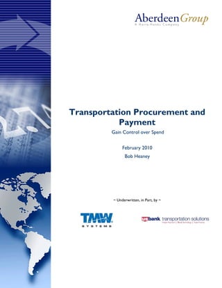 Transportation Procurement and
           Payment
         Gain Control over Spend


              February 2010
               Bob Heaney




         ~ Underwritten, in Part, by ~
 