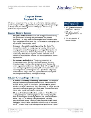 Transportation Procurement and Payment: Gain Control over Spend
Page 23




                          Chapter Three:
                         Required Actions
Whether a company is trying to move its performance in transportation             Laggard Reasons for Not
spend management from Laggard to Industry Average, or Industry Average            Investing in Technology:
to Best-in-Class, the following actions will help spur the necessary              √ 36% software integration is
performance improvements:                                                           too difficult / expensive
                                                                                  √ 33% upfront costs of
Laggard Steps to Success                                                            changing processes are too
    •   Integrate and automate. Over 45% of Laggard companies rely                  high
        on spreadsheets to manage the procurement and payment                     √ 27% up-front costs of
        processes. The delay in decision making and error rate associated
                                                                                    solution too high
        with managing a manual paper trail can increase the underlying costs
        of managing transportation spend.
    •   Focus on value-add instead of punching the clock. The
        manual labor needed to manage paper processing of invoices is
        driving up the cost of managing spend and Laggard companies are
        expending the most at almost $24 per invoice. By automating or
        outsourcing the audit and payment process, resources can be
        utilized for more valuable activities like root cause analysis and bid
        optimization.
    •   Incorporate a global view. Working to get control of
        transportation spend data is the end-goal, however it's more
        important to get visibility and organizational control across the
        entire organization and remove the silos. Only 24% of Laggards have
        data visibility at a global level, and only 6% can share that data with
        external partners. Combining data into a global view will greatly
        increase spend analysis value-add opportunities and sharing with
        external partners will drive better performance.

Industry Average Steps to Success
    •   Continue to leverage technology investments. The adoption
        of procurement and payment related solutions has increased by
        roughly 50% in the last 12 months for the Industry Average and
        there are new SaaS options out there. Continuing to rollout process
        automation to free up resources and decrease the cost of managing
        spend is the next crucial step for executives.
    •   Data analysis: the next frontier. Less than a third of Industry
        Average companies are leveraging spend data visibility at a global
        level. Automating the processing of spend data is less than half the
        battle. Only 43% of Industry Average companies currently
        benchmark rates against community/peer data to track key trends.
        Leveraging transportation spend data and technology to automate
        the RFP process can greatly reduce year-over-year contract spend.


© 2010 Aberdeen Group.                                                                  Telephone: 617 854 5200
www.aberdeen.com                                                                              Fax: 617 723 7897
 