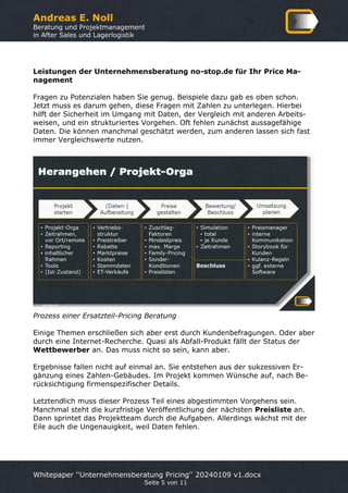 Andreas E. Noll
Beratung und Projektmanagement
in After Sales und Lagerlogistik
Whitepaper ''Unternehmensberatung Pricing'' 20240109 v1.docx
Seite 5 von 11
Leistungen der Unternehmensberatung no-stop.de für Ihr Price Ma-
nagement
Fragen zu Potenzialen haben Sie genug. Beispiele dazu gab es oben schon.
Jetzt muss es darum gehen, diese Fragen mit Zahlen zu unterlegen. Hierbei
hilft der Sicherheit im Umgang mit Daten, der Vergleich mit anderen Arbeits-
weisen, und ein strukturiertes Vorgehen. Oft fehlen zunächst aussagefähige
Daten. Die können manchmal geschätzt werden, zum anderen lassen sich fast
immer Vergleichswerte nutzen.
Prozess einer Ersatzteil-Pricing Beratung
Einige Themen erschließen sich aber erst durch Kundenbefragungen. Oder aber
durch eine Internet-Recherche. Quasi als Abfall-Produkt fällt der Status der
Wettbewerber an. Das muss nicht so sein, kann aber.
Ergebnisse fallen nicht auf einmal an. Sie entstehen aus der sukzessiven Er-
gänzung eines Zahlen-Gebäudes. Im Projekt kommen Wünsche auf, nach Be-
rücksichtigung firmenspezifischer Details.
Letztendlich muss dieser Prozess Teil eines abgestimmten Vorgehens sein.
Manchmal steht die kurzfristige Veröffentlichung der nächsten Preisliste an.
Dann sprintet das Projektteam durch die Aufgaben. Allerdings wächst mit der
Eile auch die Ungenauigkeit, weil Daten fehlen.
 