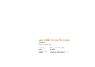 Van betekenis naar belevenis
Whitepaper

Hengelo, 9 november 2012


Omschrijving         Whitepaper Identiteitsmarketing
Auteur               Ilse ter Haar
Begeleidend docent   Geert-Jan van Dam & Titia van der Veen
Opleiding            Communicatie, NHL Hogeschool
 