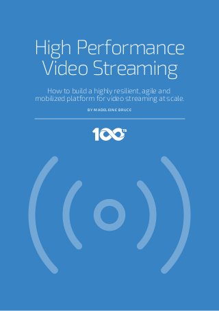 How to build a highly resilient, agile and
mobilized platform for video streaming at scale.
High Performance
Video Streaming
BY MADELEINE BRUCE
 