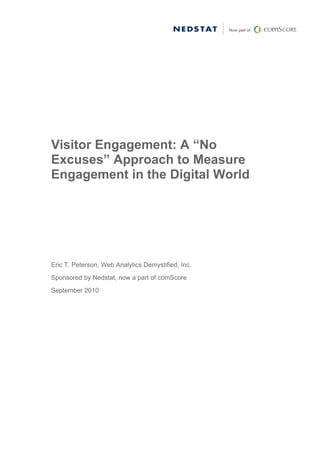 Visitor Engagement: A “No
Excuses” Approach to Measure
Engagement in the Digital World




Eric T. Peterson, Web Analytics Demystified, Inc.
Sponsored by Nedstat, now a part of comScore
September 2010
 