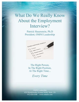 What Do We Really Know
 About the Employment
      Interview?
      Patrick Hauenstein, Ph.D
    President, OMNI Leadership




           The Right Person,
         In The Right Position,
          At The Right Time...

             Every Time



               OMNI Leadership
    620 Mendelssohn Avenue North Suite 156
        952.426.6100 1www.omnilx.com
 