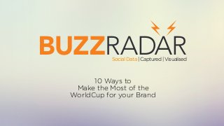 10 Ways to
Make the Most of the
WorldCup for your Brand
SocialData|Captured|Visualised
 