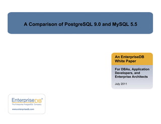 A Comparison of PostgreSQL 9.0 and MySQL 5.5

An EnterpriseDB
White Paper
For DBAs, Application
Developers, and
Enterprise Architects
July 2011

 