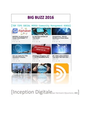  
	
  
	
  
	
  
	
  
[TOP	
  TIPS	
  SOCIAL	
  MEDIA	
  Community	
  Management	
  #2016]	
  
	
  
[Inception	
  Digitalepar	
  Hermann	
  Djoumessi,	
  MA]	
  
	
  
BIG	
  BUZZ	
  2016	
  
	
  
 