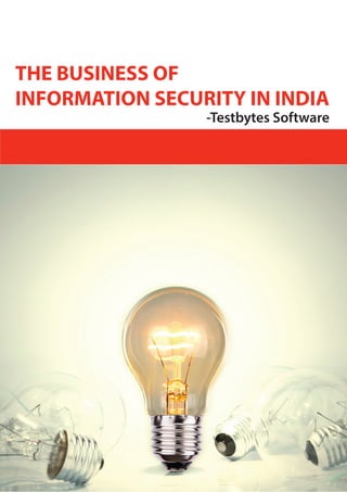 THE BUSINESS OF
INFORMATION SECURITY IN INDIA
-Testbytes Software
 