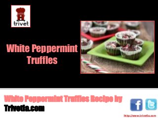 White Peppermint
Truffles

White Peppermint Truffles Recipe by
Trivetla.com
http://www.trivetla.com

 