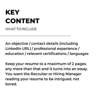 Eateria 27 Fortune Chopsticks
Clear Lake Seafood GrillBrickfire Pizza Place
Gael's Taqueria
KEY
CONTENT
WHAT TO INCLUDE
123-456-7890 123-456-7890
123-456-7890123-456-7890
123-456-7890
www.reallygreatsite.com www.reallygreatsite.com
www.reallygreatsite.comwww.reallygreatsite.com
www.reallygreatsite.com
hello@reallygreatsite.com hello@reallygreatsite.com
hello@reallygreatsite.comhello@reallygreatsite.com
#StopTheSpread
Let's do our part to avoid
crowds and minimize physical
contact. Stay home and
hello@reallygreatsite.com
An objective / contact details (including
LinkedIn URL) / professional experience /
education / relevant certifications / languages
Keep your resume to a maximum of 2 pages,
any more than that and it turns into an essay.
You want the Recruiter or Hiring Manager
reading your resume to be intrigued, not
bored.
 