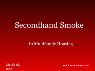 In Multifamily Housing Secondhand Smoke WPSmokeFree.org March 18, 2009 