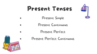 Present Tenses
Present Simple
Present Continuous
Present Perfect
Present Perfect Continuous
 