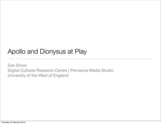 Apollo and Dionysus at Play
       Dan Dixon
       Digital Cultures Research Centre | Pervasive Media Studio
       University of the West of England




Thursday, 25 February 2010
 