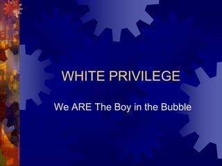 WHITE PRIVILEGE

We ARE The Boy in the Bubble
 