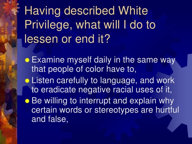 daily effects of white privilege So this essay is pretty old, but it's still relevant i've seen a few redditors react pretty negatively to the concept of white privilege, some of them calling it. daily effects of white privilege So this essay is pretty old, but it's still relevant i've seen a few redditors react pretty negatively to the concept of white privilege, some of them calling it.