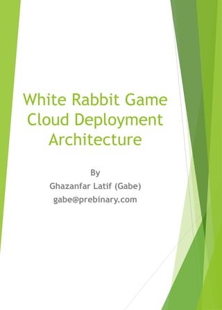 White Rabbit Game
Cloud Deployment
Architecture
By
Ghazanfar Latif (Gabe)
gabe@prebinary.com
 