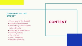 CONTENT
OVERVIEW OF THE
BUDGET
Focus area of the Budget
Inclusive Development
Productivity Enhancement
& Investments
Financing of Investments
Economy survey
Tax reforms
Direct Proposals
Indirect Proposals
1.
2.
 