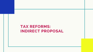 TAX REFORMS:
INDIRECT PROPOSAL
 